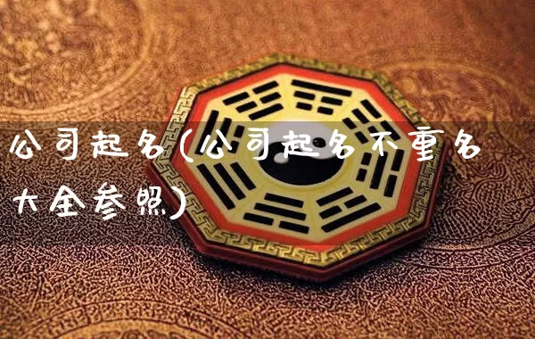 公司起名(公司起名不重名大全参照)_https://www.nbtfsb.com_道源国学_第1张