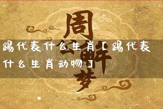 踢代表什么生肖【踢代表什么生肖动物】_https://www.nbtfsb.com_国学动态_第1张