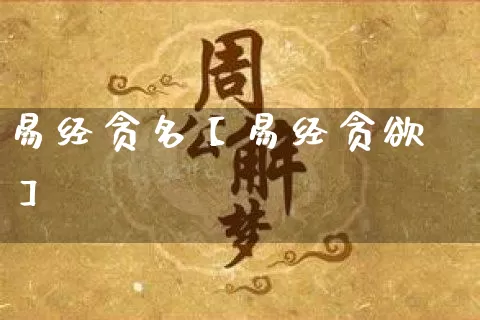 易经贪名【易经贪欲】_https://www.nbtfsb.com_八字算命_第1张