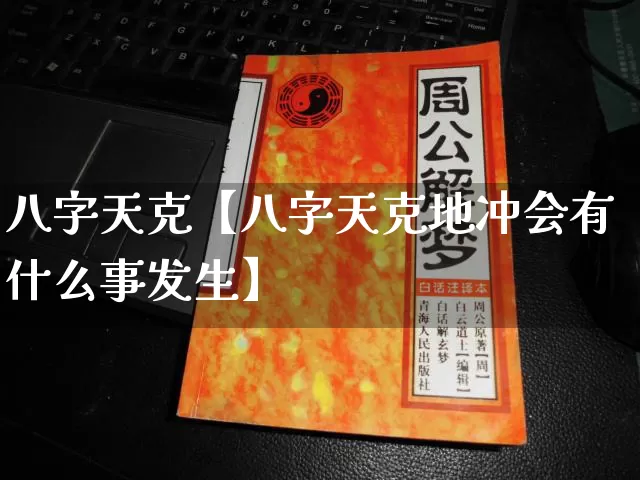 八字天克【八字天克地冲会有什么事发生】_https://www.nbtfsb.com_周公解梦_第1张