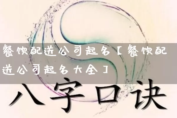 餐饮配送公司起名【餐饮配送公司起名大全】_https://www.nbtfsb.com_国学动态_第1张