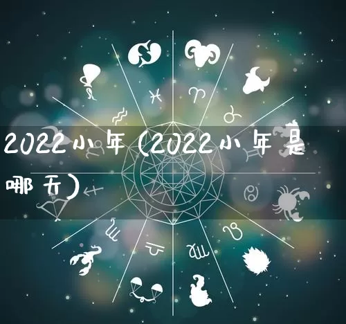 2022小年(2022小年是哪天)_https://www.nbtfsb.com_五行风水_第1张