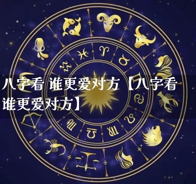 八字看 谁更爱对方【八字看谁更爱对方】_https://www.nbtfsb.com_道源国学_第1张