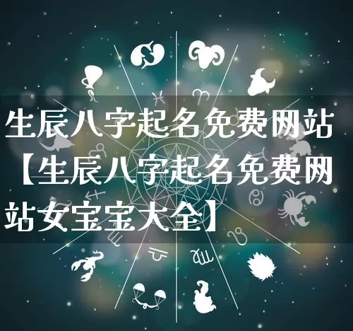 生辰八字起名免费网站【生辰八字起名免费网站女宝宝大全】_https://www.nbtfsb.com_周公解梦_第1张