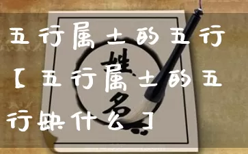 五行属土的五行【五行属土的五行缺什么】_https://www.nbtfsb.com_国学动态_第1张