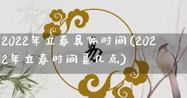 2022年立春具体时间(2022年立春时间是几点)_生肖星座_第1张_易东行 2022年立春具体时间(2022年立春时间是几点)_https://www.nbtfsb.com_生肖星座_第1张