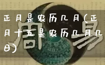 正月是农历几月(正月十五是农历几月几日)_https://www.nbtfsb.com_五行风水_第1张