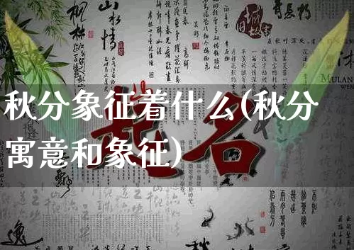 秋分象征着什么(秋分寓意和象征)_https://www.nbtfsb.com_道源国学_第1张