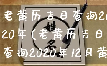 老黄历吉日查询2020年(老黄历吉日查询2020年12月黄道吉日)_https://www.nbtfsb.com_周公解梦_第1张