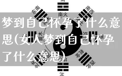 梦到自己怀孕了什么意思(女人梦到自己怀孕了什么意思)_https://www.nbtfsb.com_周公解梦_第1张
