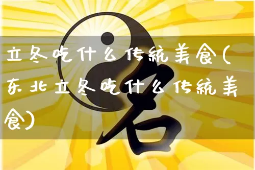 立冬吃什么传统美食(东北立冬吃什么传统美食)_生肖星座_第1张_易东行 立冬吃什么传统美食(东北立冬吃什么传统美食)_https://www.nbtfsb.com_生肖星座_第1张