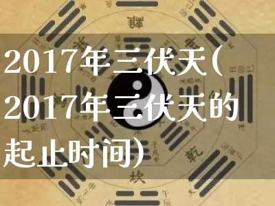 2017年三伏天(2017年三伏天的起止时间)_https://www.nbtfsb.com_国学动态_第1张