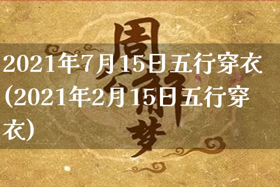 2021年7月15日五行穿衣(2021年2月15日五行穿衣)_https://www.nbtfsb.com_国学动态_第1张