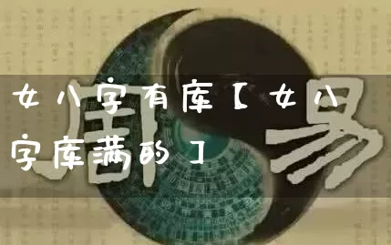 女八字有库【女八字库满的】_https://www.nbtfsb.com_周公解梦_第1张