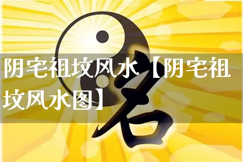 阴宅祖坟风水【阴宅祖坟风水图】_https://www.nbtfsb.com_生肖星座_第1张