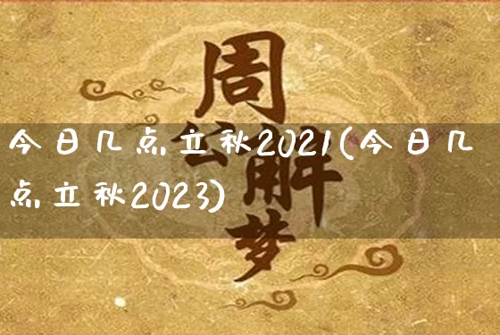 今日几点立秋2021(今日几点立秋2023)_https://www.nbtfsb.com_易经起名_第1张