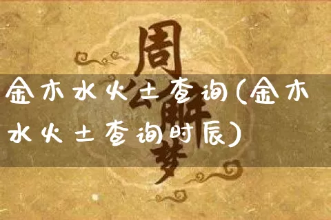 金木水火土查询(金木水火土查询时辰)_https://www.nbtfsb.com_生肖星座_第1张