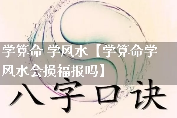 学算命 学风水【学算命学风水会损福报吗】_https://www.nbtfsb.com_生肖星座_第1张