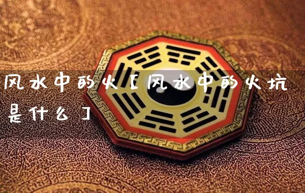 风水中的火【风水中的火坑是什么】_https://www.nbtfsb.com_五行风水_第1张