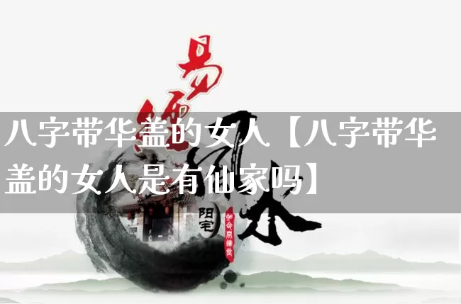 八字带华盖的女人【八字带华盖的女人是有仙家吗】_https://www.nbtfsb.com_周公解梦_第1张