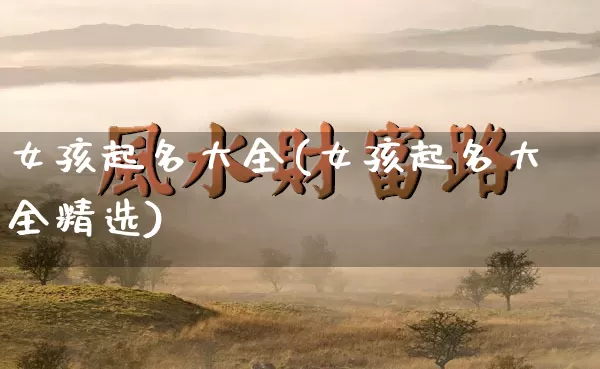 女孩起名大全(女孩起名大全精选)_https://www.nbtfsb.com_周公解梦_第1张