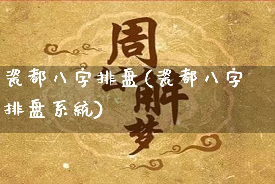 瓷都八字排盘(瓷都八字排盘系统)_https://www.nbtfsb.com_国学动态_第1张