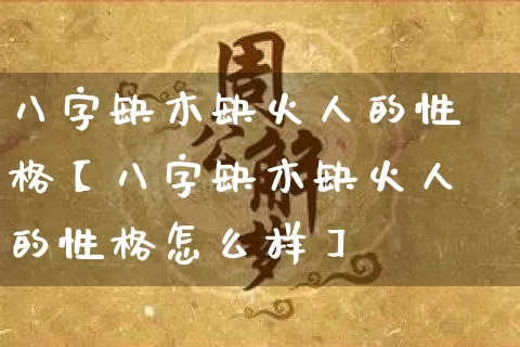 八字缺木缺火人的性格【八字缺木缺火人的性格怎么样】_https://www.nbtfsb.com_八字算命_第1张