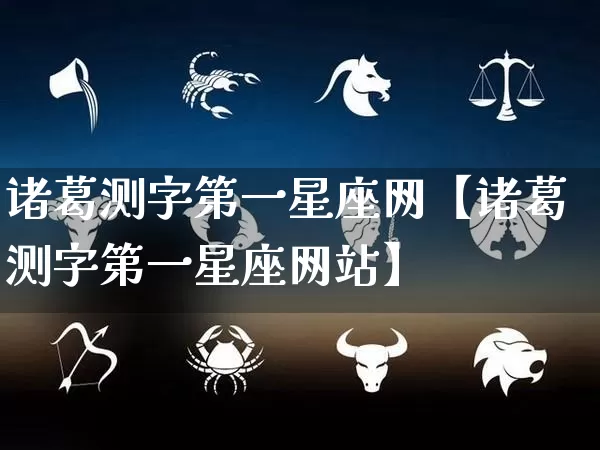 诸葛测字第一星座网【诸葛测字第一星座网站】_https://www.nbtfsb.com_周公解梦_第1张