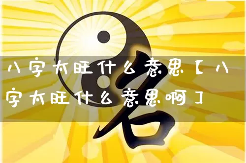 八字太旺什么意思【八字太旺什么意思啊】_https://www.nbtfsb.com_易经起名_第1张