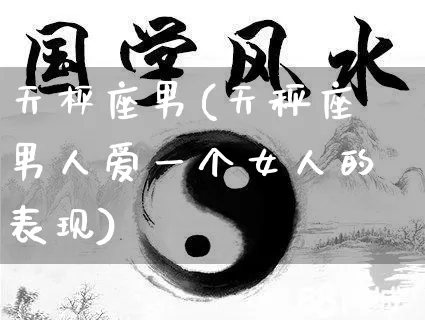 天枰座男(天秤座男人爱一个女人的表现)_五行风水_第1张_易东行 天枰座男(天秤座男人爱一个女人的表现)_https://www.nbtfsb.com_五行风水_第1张