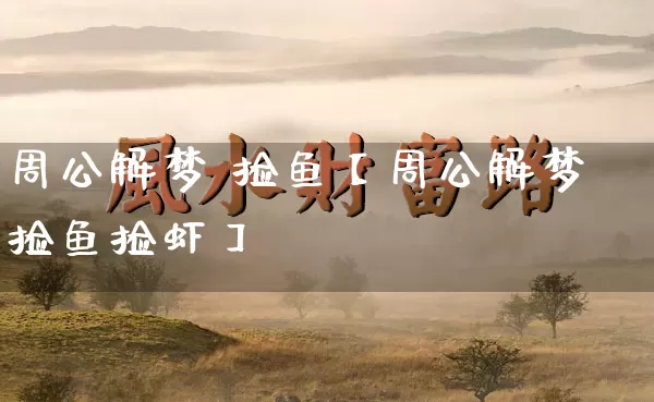 周公解梦 捡鱼【周公解梦捡鱼捡虾】_https://www.nbtfsb.com_周公解梦_第1张