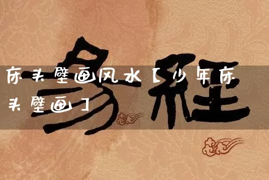 床头壁画风水【少年床头壁画】_https://www.nbtfsb.com_八字算命_第1张