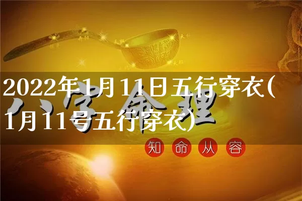2022年1月11日五行穿衣(1月11号五行穿衣)_https://www.nbtfsb.com_周公解梦_第1张