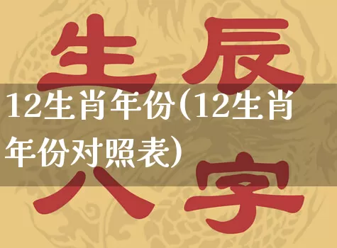 12生肖年份(12生肖年份对照表)_https://www.nbtfsb.com_周公解梦_第1张