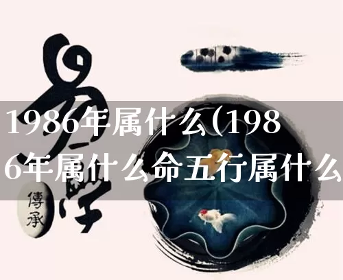1986年属什么(1986年属什么命五行属什么)_https://www.nbtfsb.com_易经起名_第1张
