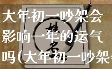 大年初一吵架会影响一年的运气吗(大年初一吵架会影响运气吗)_https://www.nbtfsb.com_五行风水_第1张