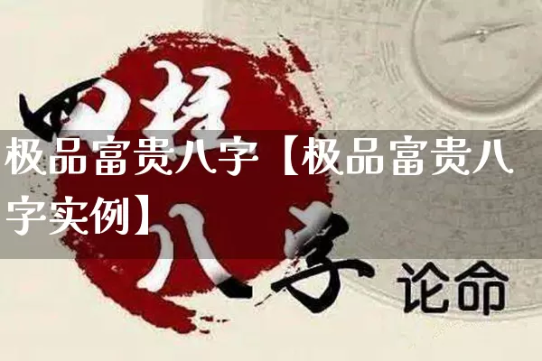 极品富贵八字【极品富贵八字实例】_https://www.nbtfsb.com_生肖星座_第1张