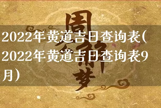 2022年黄道吉日查询表(2022年黄道吉日查询表9月)_https://www.nbtfsb.com_道源国学_第1张