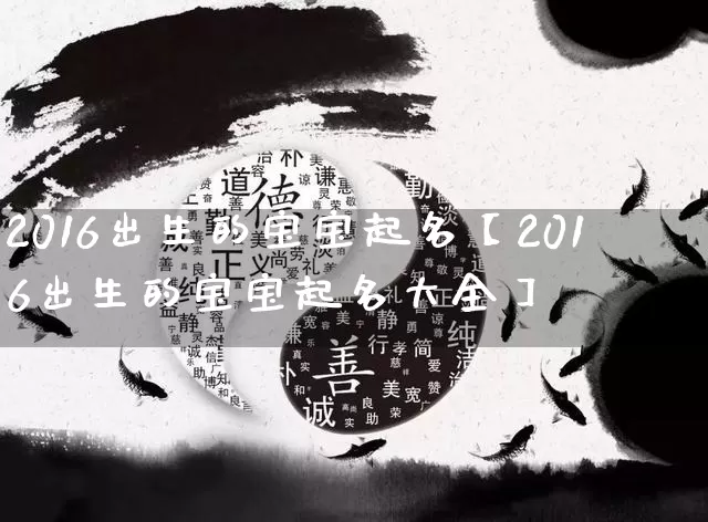 2016出生的宝宝起名【2016出生的宝宝起名大全】_https://www.nbtfsb.com_道源国学_第1张