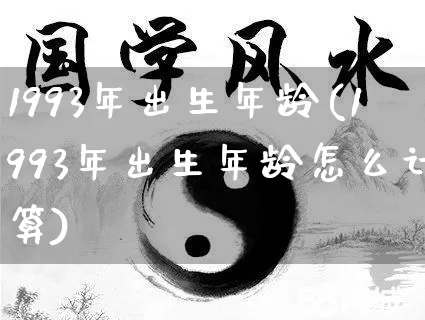 1993年出生年龄(1993年出生年龄怎么计算)_https://www.nbtfsb.com_周公解梦_第1张