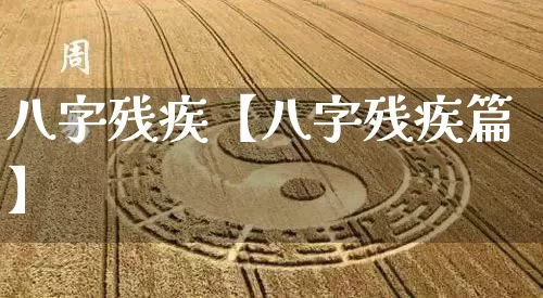 八字残疾【八字残疾篇】_https://www.nbtfsb.com_生肖星座_第1张