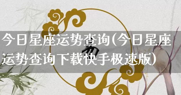 今日星座运势查询(今日星座运势查询下载快手极速版)_https://www.nbtfsb.com_生肖星座_第1张