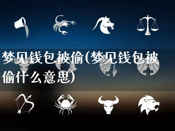 梦见钱包被偷(梦见钱包被偷什么意思)_https://www.nbtfsb.com_五行风水_第1张
