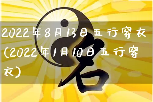 2022年8月13日五行穿衣(2022年1月10日五行穿衣)_https://www.nbtfsb.com_道源国学_第1张
