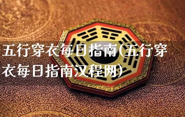 五行穿衣每日指南(五行穿衣每日指南汉程网)_https://www.nbtfsb.com_国学动态_第1张