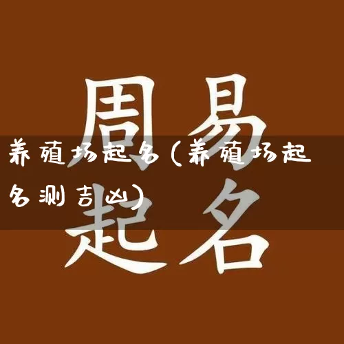 养殖场起名(养殖场起名测吉凶)_https://www.nbtfsb.com_国学动态_第1张
