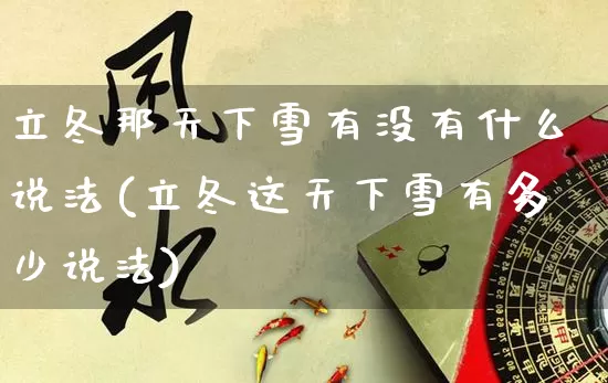 立冬那天下雪有没有什么说法(立冬这天下雪有多少说法)_生肖星座_第1张_易东行 立冬那天下雪有没有什么说法(立冬这天下雪有多少说法)_https://www.nbtfsb.com_生肖星座_第1张