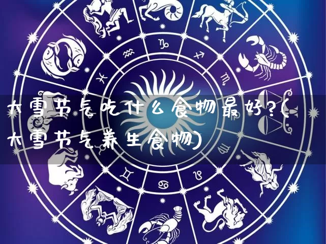 大雪节气吃什么食物最好?(大雪节气养生食物)_https://www.nbtfsb.com_国学动态_第1张