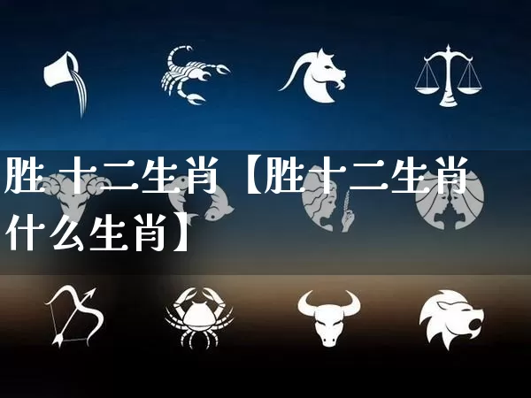 胜 十二生肖【胜十二生肖什么生肖】_https://www.nbtfsb.com_五行风水_第1张