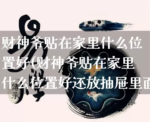 财神爷贴在家里什么位置好(财神爷贴在家里什么位置好还放抽屉里面)_https://www.nbtfsb.com_道源国学_第1张